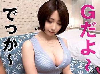 【素人】美巨乳Gカップ色白の美顔ショートカット神乳デカパイ美人がシコい展開！乳首イキもあるよ！